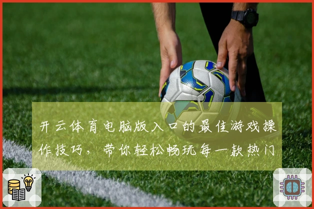开云体育电脑版入口的最佳游戏操作技巧，带你轻松畅玩每一款热门新作