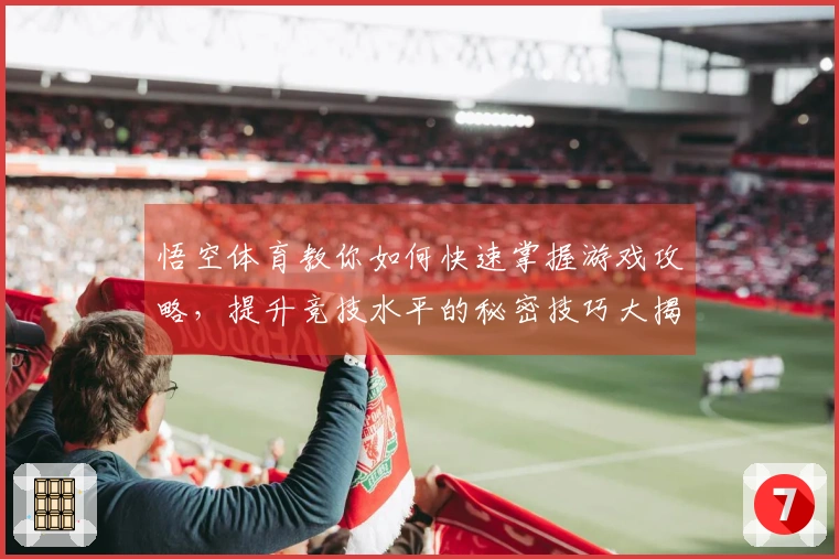 悟空体育教你如何快速掌握游戏攻略，提升竞技水平的秘密技巧大揭秘