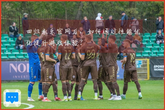 回归米乐官网后，如何通过性能优化提升游戏体验？