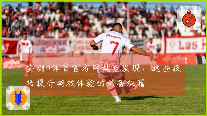 实测b体育官方网站后发现，这些技巧提升游戏体验的必备秘籍