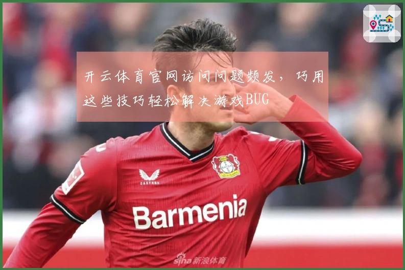 开云体育官网访问问题频发，巧用这些技巧轻松解决游戏BUG