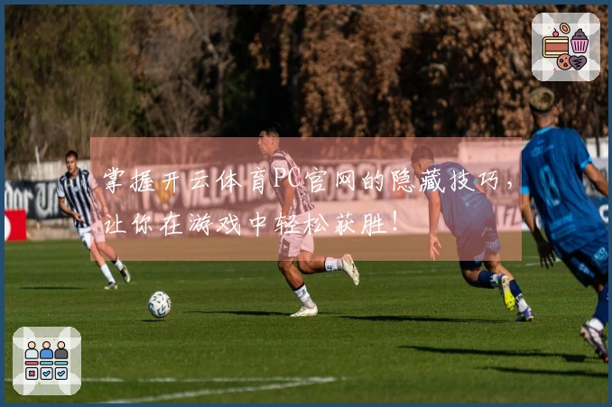 掌握开云体育PC官网的隐藏技巧，让你在游戏中轻松获胜！