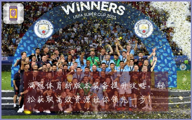 满冠体育新版本装备提升攻略，轻松获取高效资源让你领先一步！
