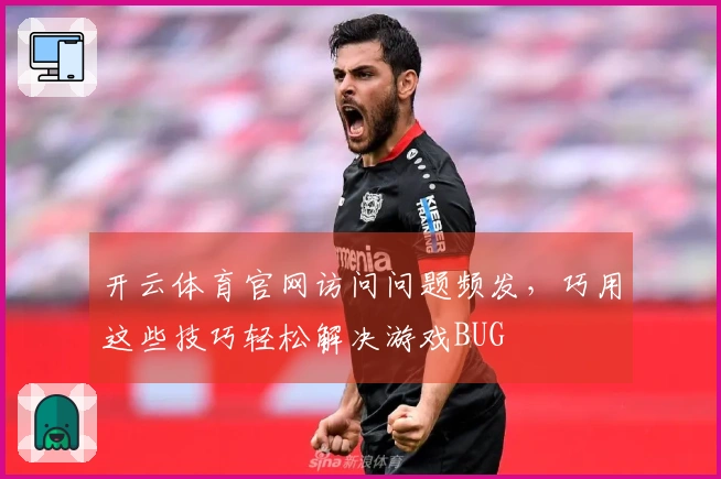 开云体育官网访问问题频发，巧用这些技巧轻松解决游戏BUG