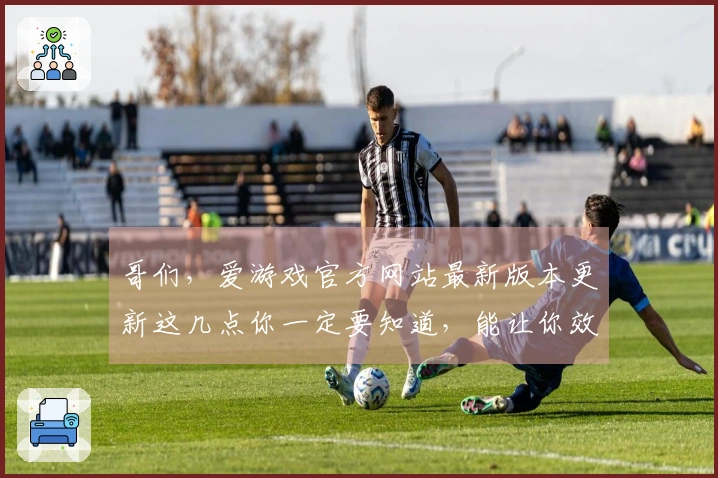 哥们，爱游戏官方网站最新版本更新这几点你一定要知道，能让你效率翻倍！