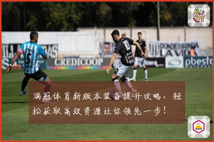 满冠体育新版本装备提升攻略，轻松获取高效资源让你领先一步！