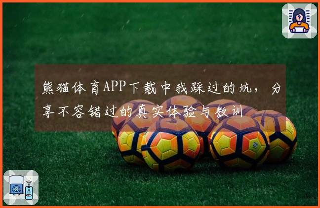 熊猫体育APP下载中我踩过的坑，分享不容错过的真实体验与教训