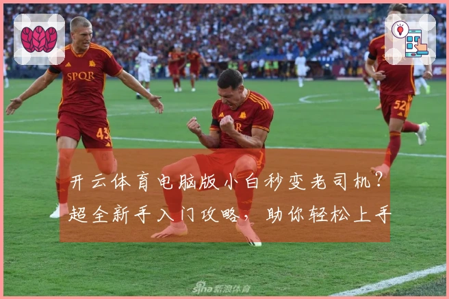 开云体育电脑版小白秒变老司机？超全新手入门攻略，助你轻松上手，赢在起跑线！