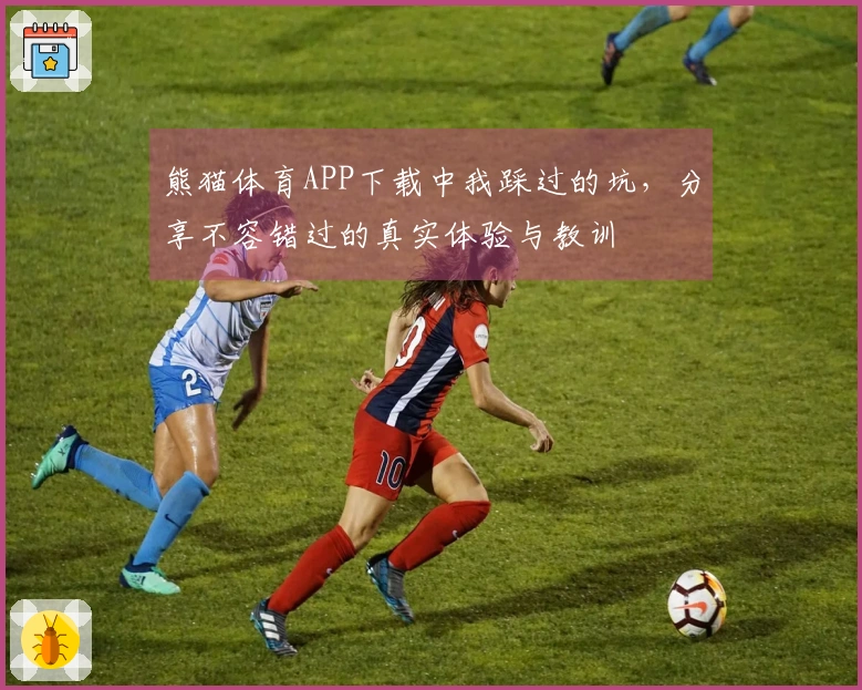 熊猫体育APP下载中我踩过的坑，分享不容错过的真实体验与教训